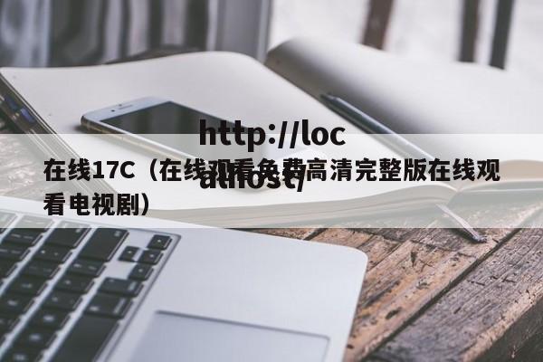 在线17C(在线观看免费高清完整版在线观看电视剧)
