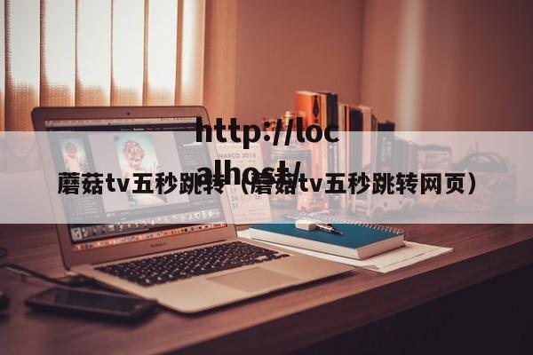 蘑菇tv五秒跳转（蘑菇tv五秒跳转网页）