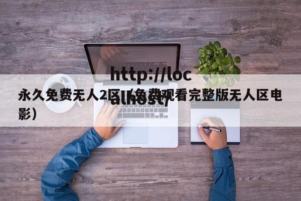 永久免费无人2区（免费观看完整版无人区电影）
