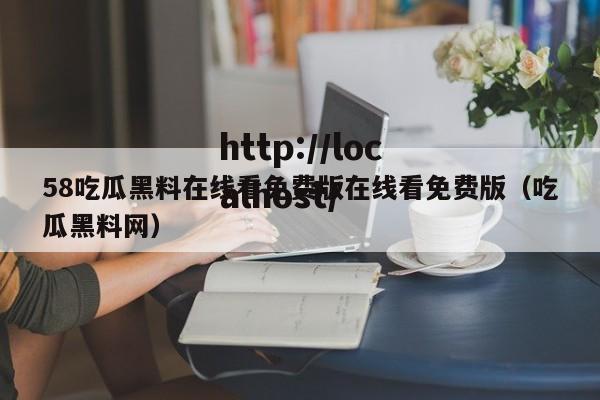 58吃瓜黑料在线看免费版在线看免费版(吃瓜黑料网)
