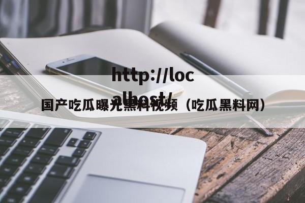 国产吃瓜曝光黑料视频(吃瓜黑料网)