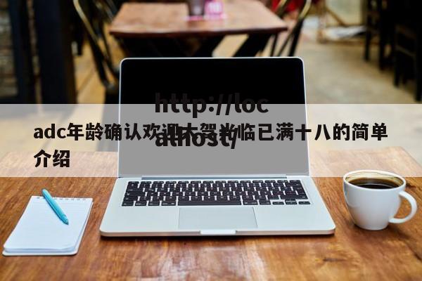 adc年龄确认欢迎大驾光临已满十八的简单介绍