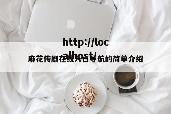 麻花传剧在线入口导航的简单介绍